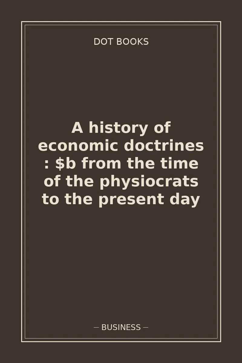 A history of economic doctrines : $b from the time of the physiocrats to the present day