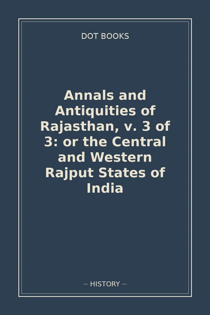 Annals and Antiquities of Rajasthan, v. 3 of 3: or the Central and Western Rajput States of India