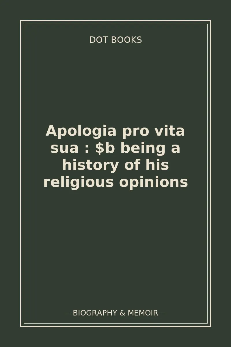 Apologia pro vita sua : $b being a history of his religious opinions