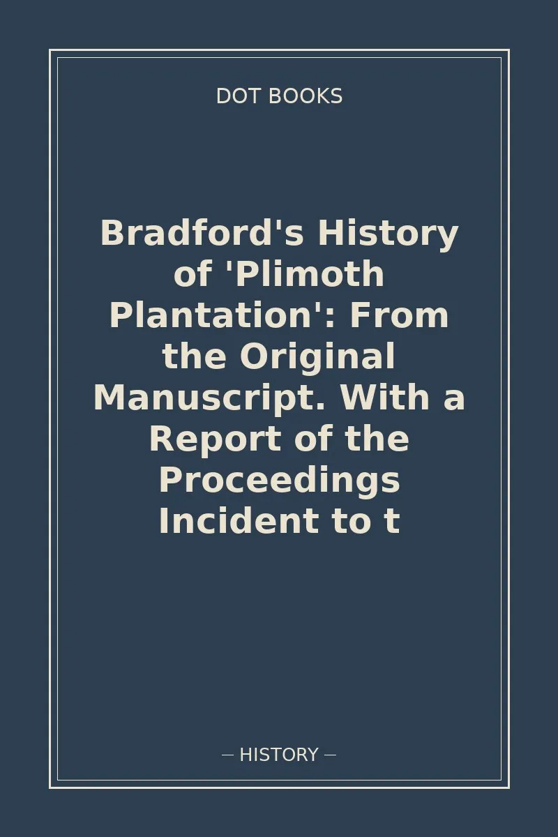 Bradford's History of 'Plimoth Plantation': From the Original Manuscript. With a Report of the Proceedings Incident to t