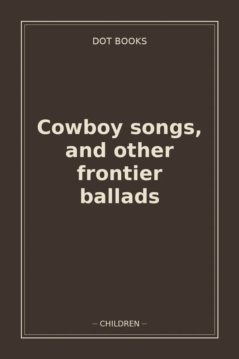 Cowboy songs, and other frontier ballads