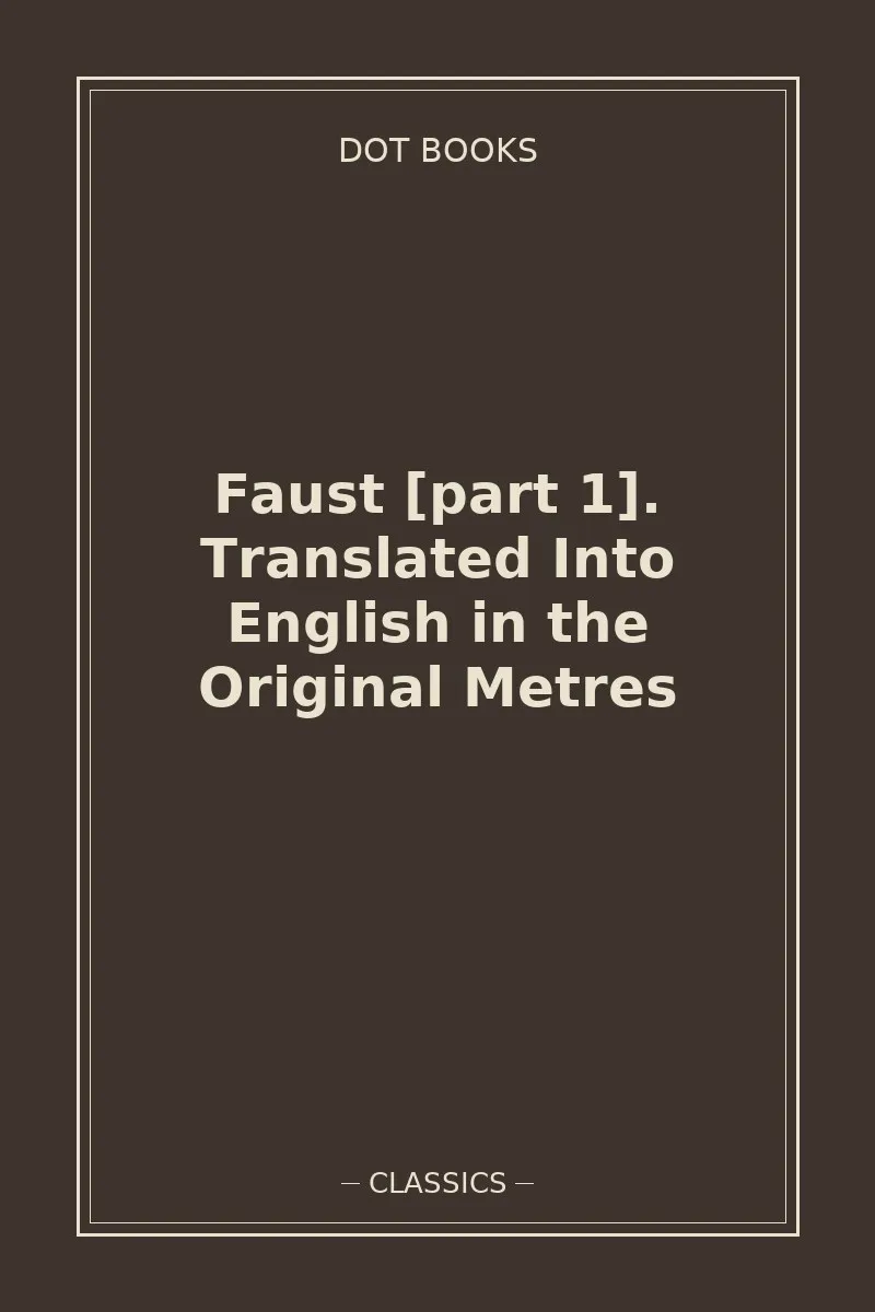 Faust [part 1]. Translated Into English in the Original Metres