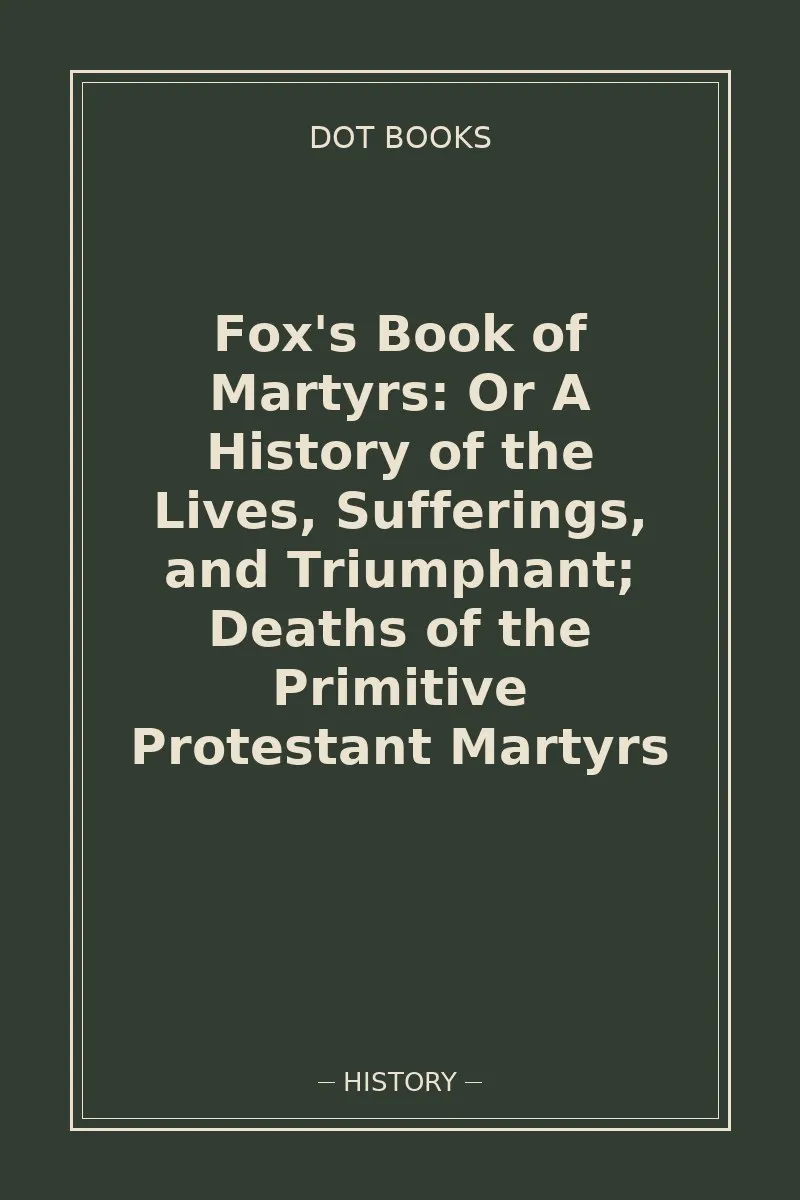 Fox's Book of Martyrs: Or A History of the Lives, Sufferings, and Triumphant; Deaths of the Primitive Protestant Martyrs