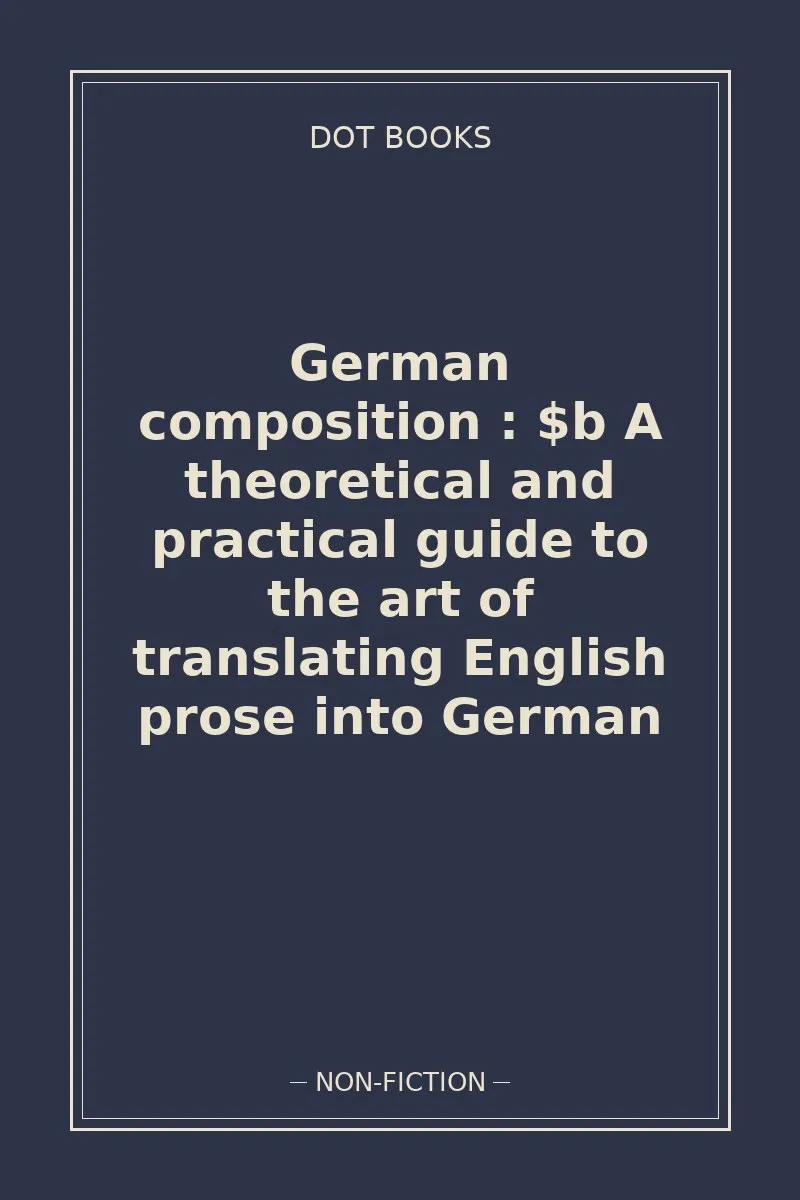 German composition : $b A theoretical and practical guide to the art of translating English prose into German