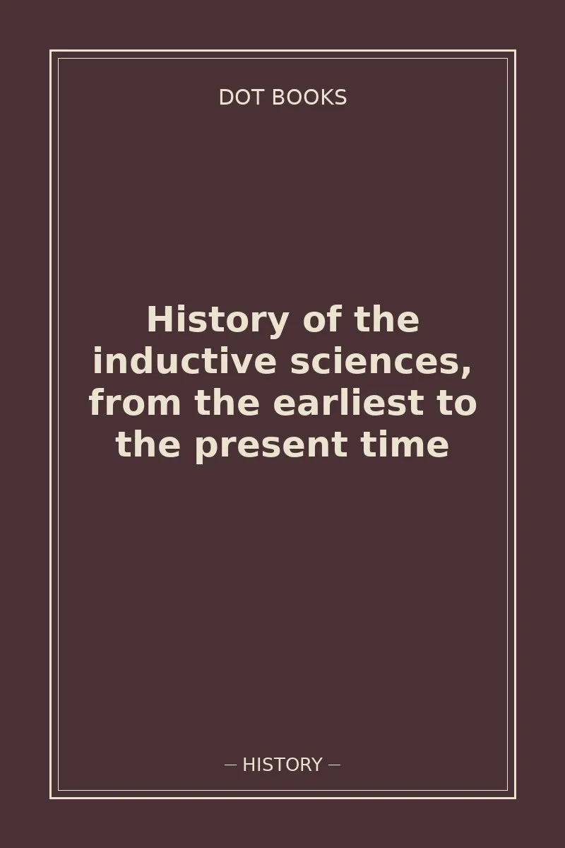 History of the inductive sciences, from the earliest to the present time