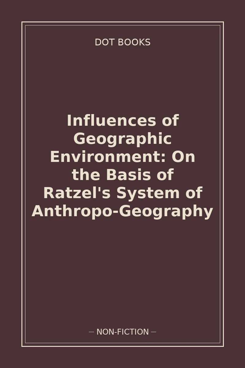 Influences of Geographic Environment: On the Basis of Ratzel's System of Anthropo-Geography