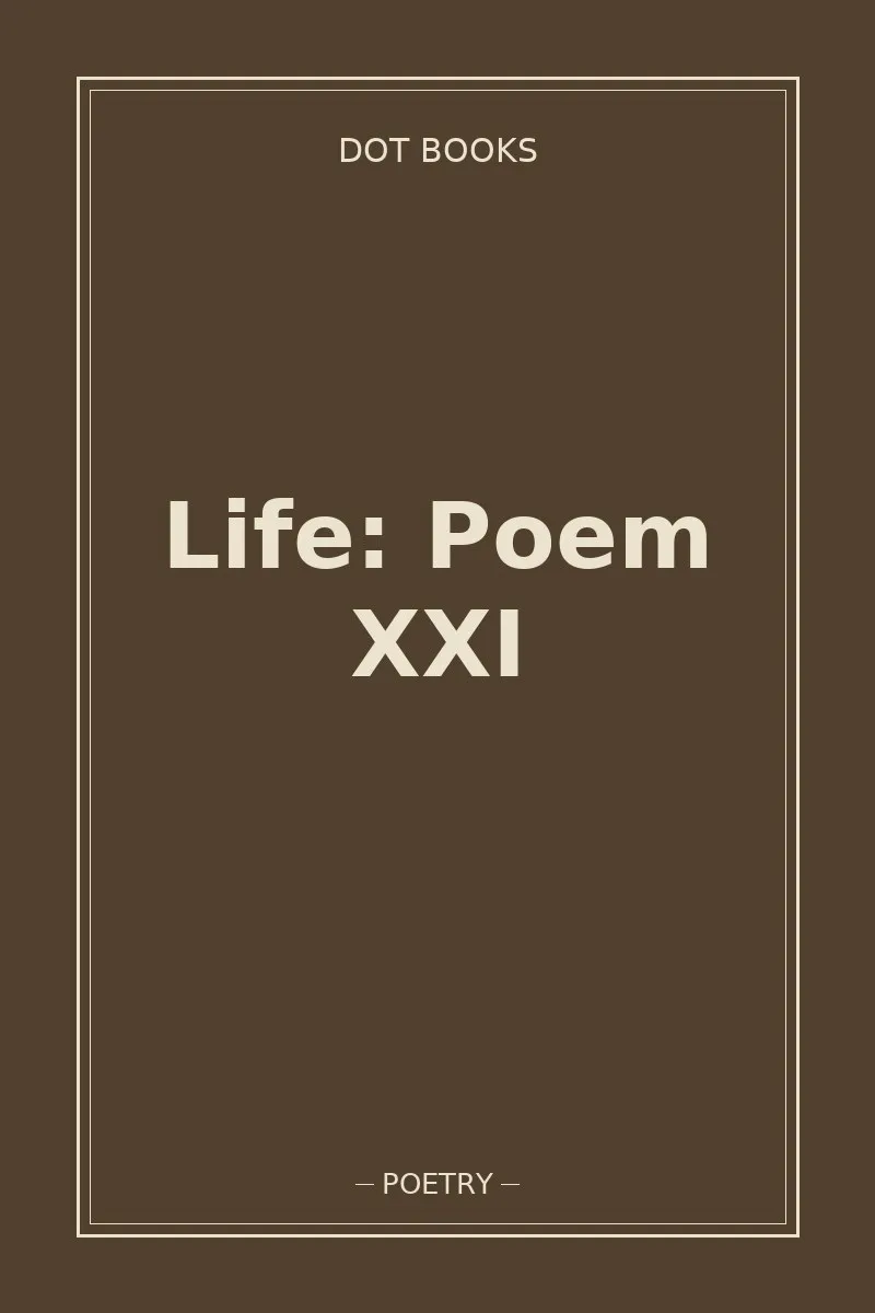 Life: Poem XXI