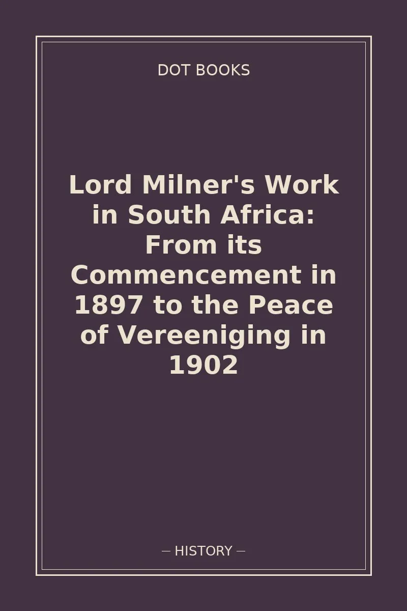 Lord Milner's Work in South Africa: From its Commencement in 1897 to the Peace of Vereeniging in 1902