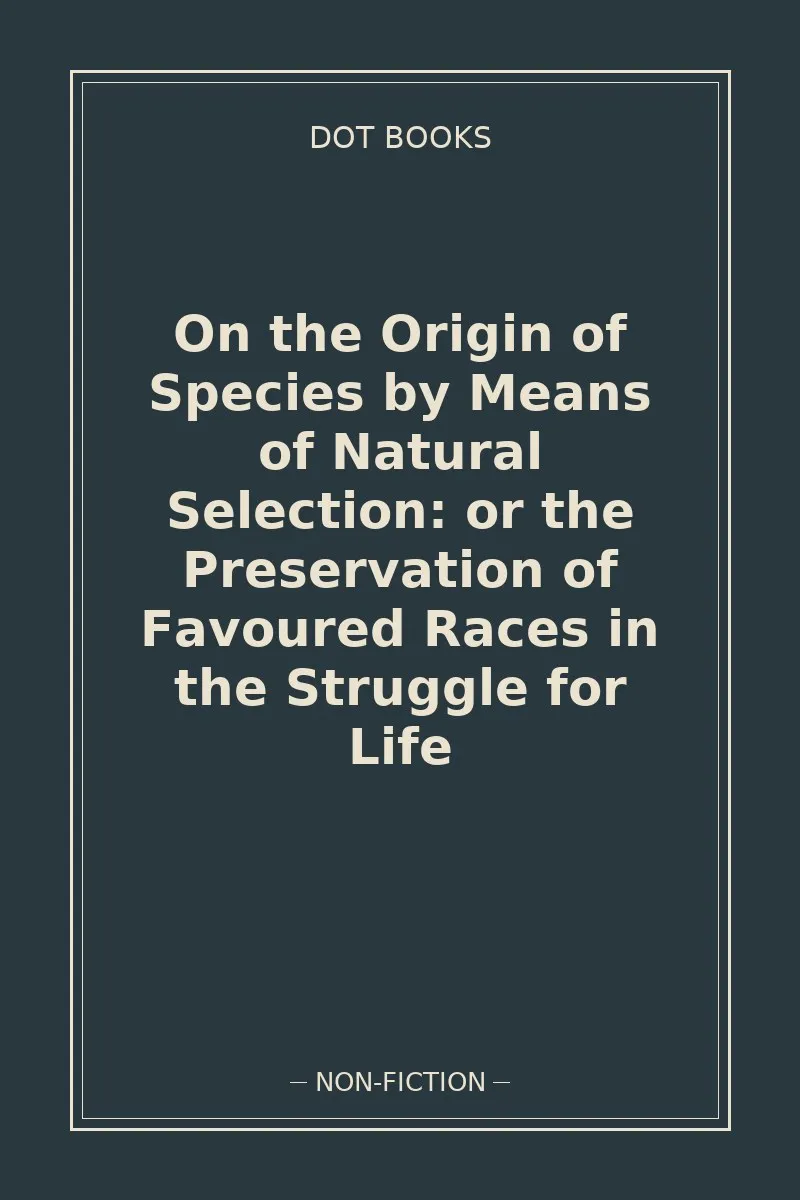 On the Origin of Species by Means of Natural Selection: or the Preservation of Favoured Races in the Struggle for Life