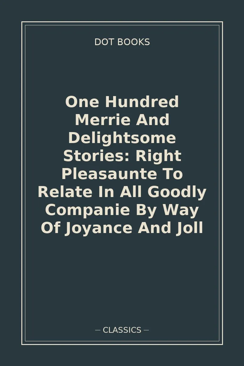 One Hundred Merrie And Delightsome Stories: Right Pleasaunte To Relate In All Goodly Companie By Way Of Joyance And Joll
