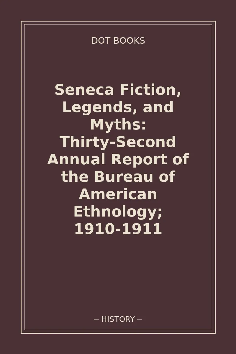 Seneca Fiction, Legends, and Myths: Thirty-Second Annual Report of the Bureau of American Ethnology; 1910-1911