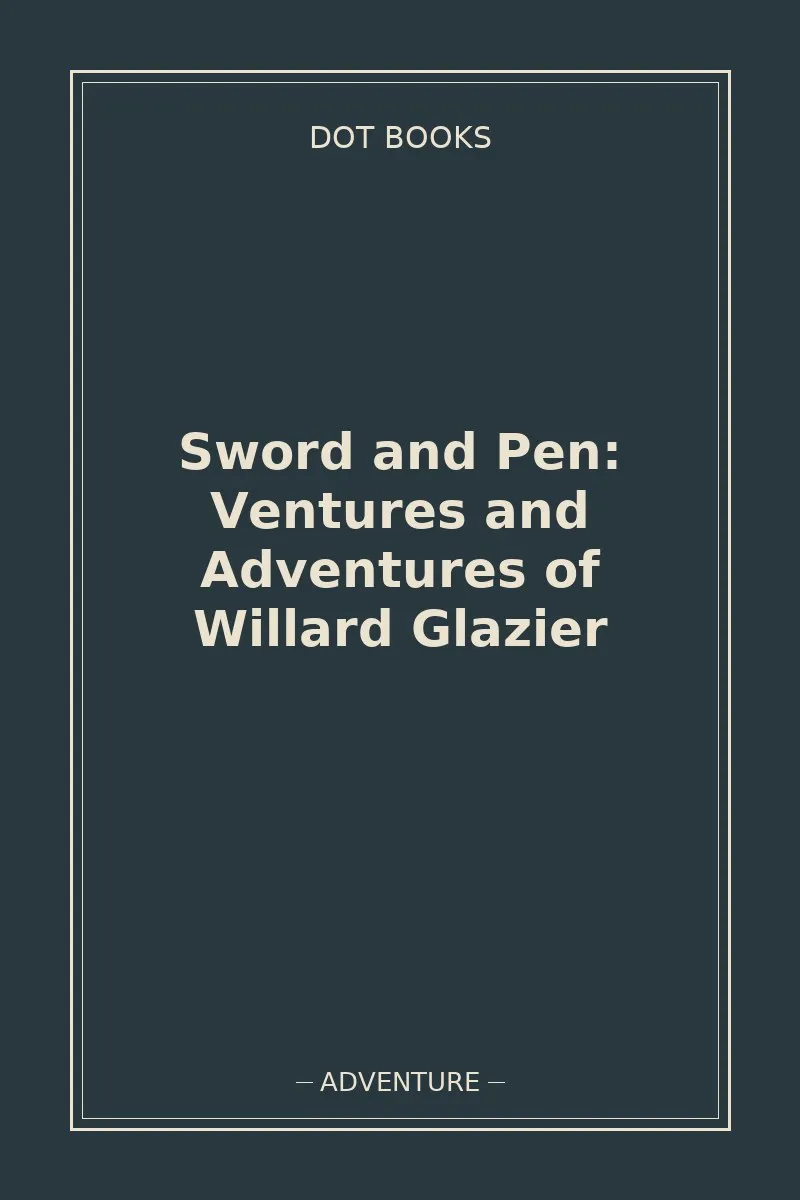Sword and Pen: Ventures and Adventures of Willard Glazier