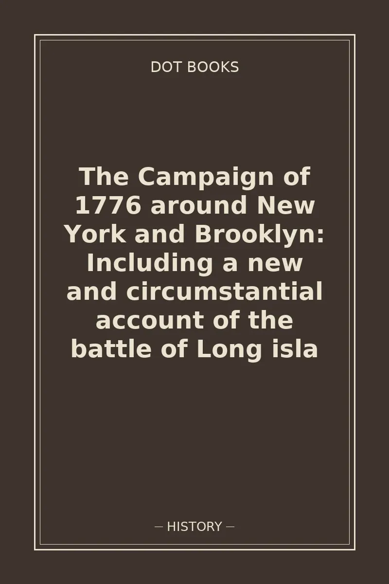 The Campaign of 1776 around New York and Brooklyn: Including a new and circumstantial account of the battle of Long isla