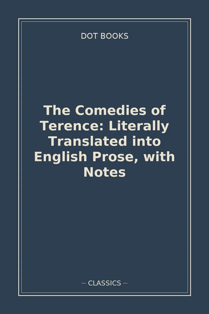 The Comedies of Terence: Literally Translated into English Prose, with Notes