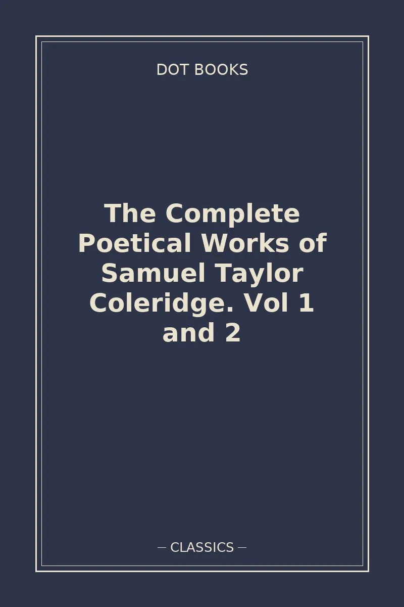 The Complete Poetical Works of Samuel Taylor Coleridge. Vol 1 and 2