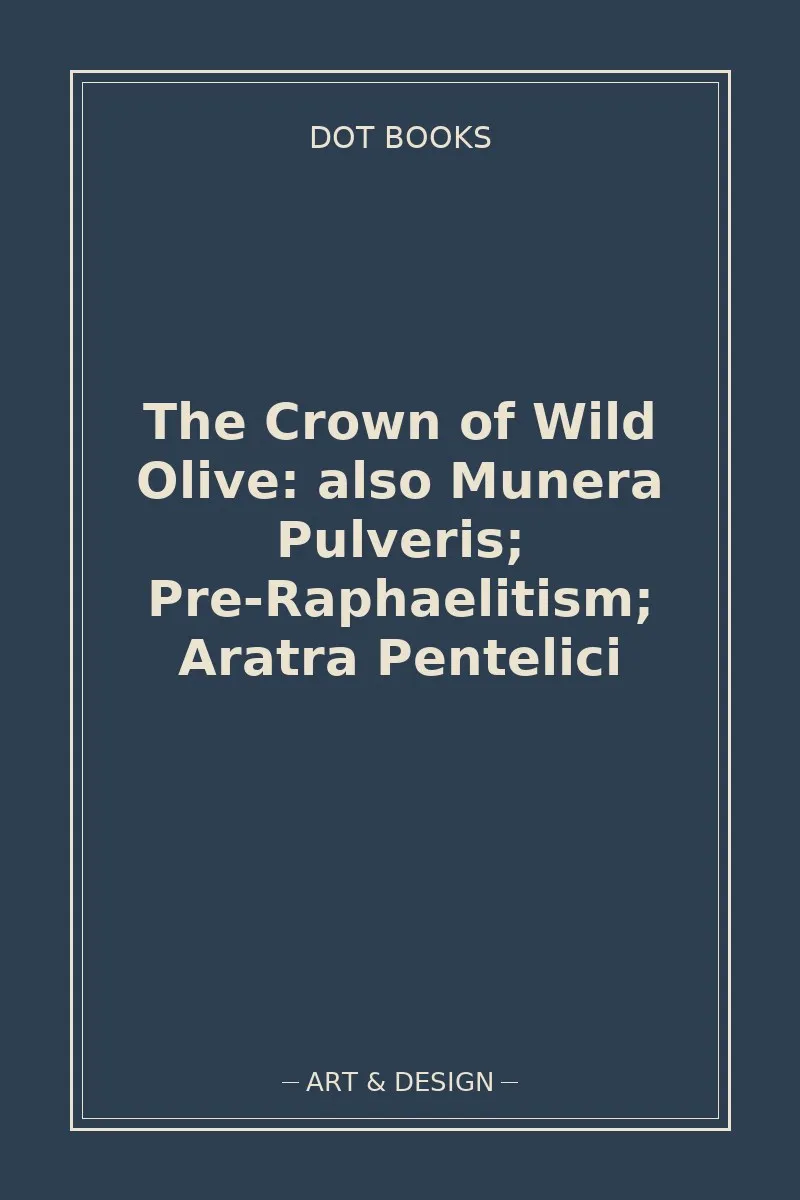 The Crown of Wild Olive: also Munera Pulveris; Pre-Raphaelitism; Aratra Pentelici