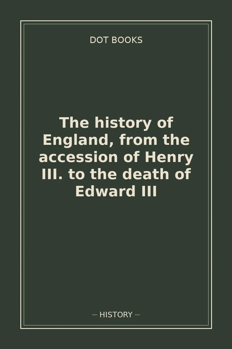 The history of England, from the accession of Henry III. to the death of Edward III