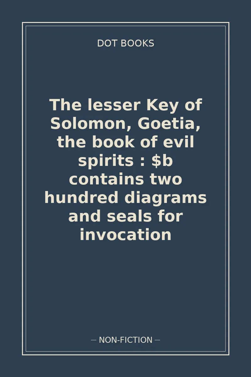 The lesser Key of Solomon, Goetia, the book of evil spirits : $b contains two hundred diagrams and seals for invocation