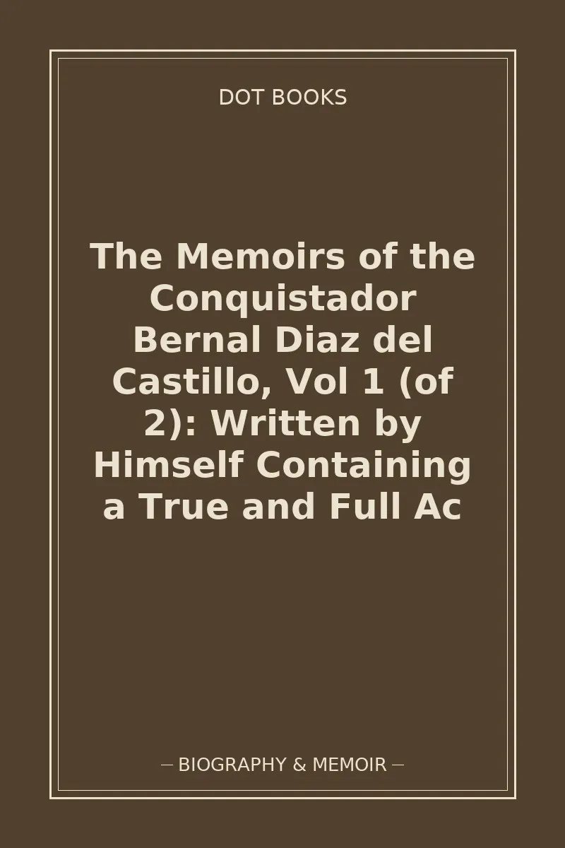 The Memoirs of the Conquistador Bernal Diaz del Castillo, Vol 1 (of 2): Written by Himself Containing a True and Full Ac