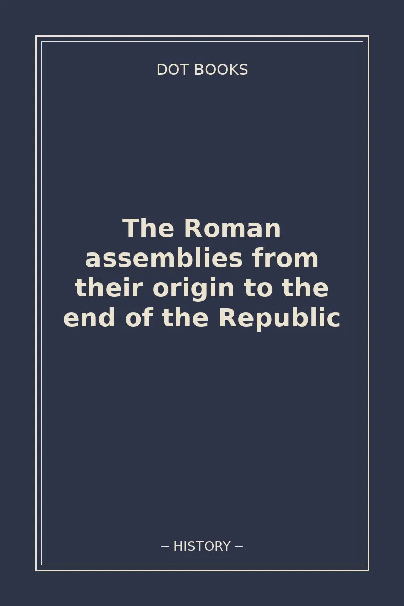 The Roman assemblies from their origin to the end of the Republic
