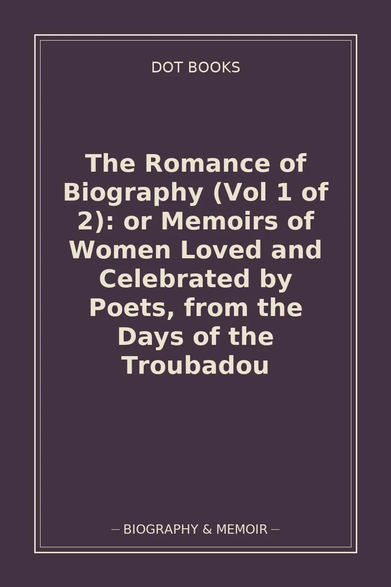 The Romance of Biography (Vol 1 of 2): or Memoirs of Women Loved and Celebrated by Poets, from the Days of the Troubadou