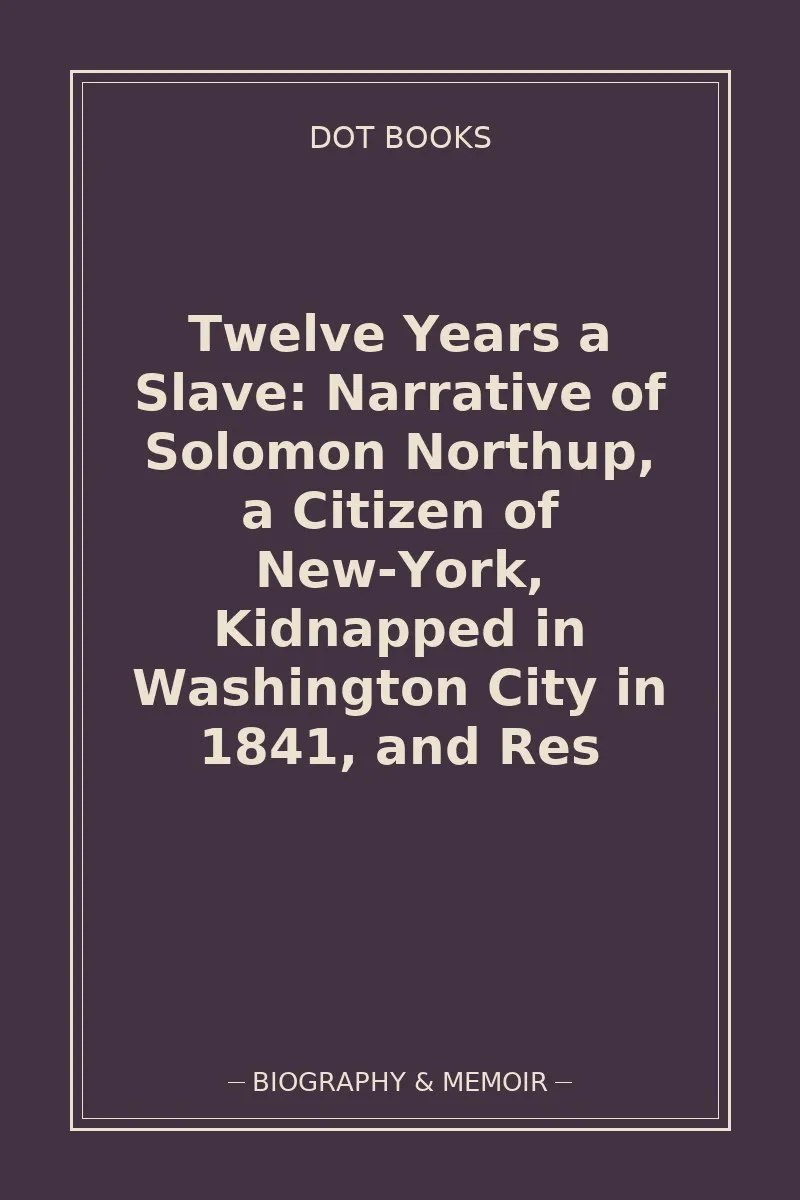 Twelve Years a Slave: Narrative of Solomon Northup, a Citizen of New-York, Kidnapped in Washington City in 1841, and Res