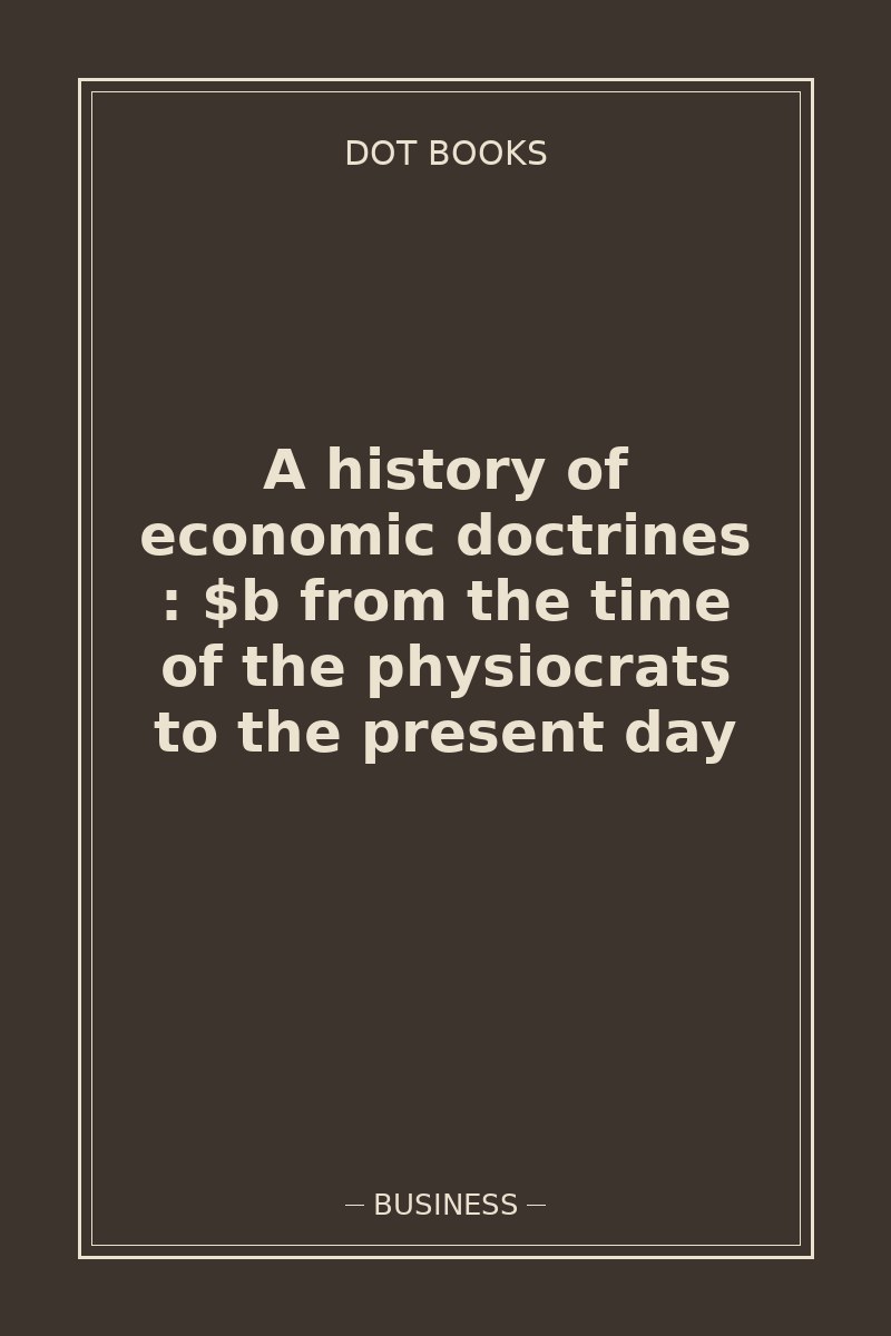 A history of economic doctrines : $b from the time of the physiocrats to the present day — book cover