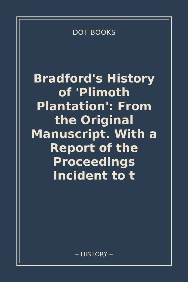 Bradford's History of 'Plimoth Plantation': From the Original Manuscript. With a Report of the Proceedings Incident to t — book cover