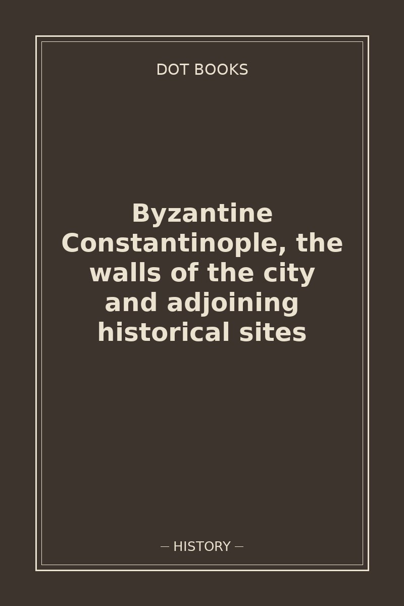 Byzantine Constantinople, the walls of the city and adjoining historical sites — book cover