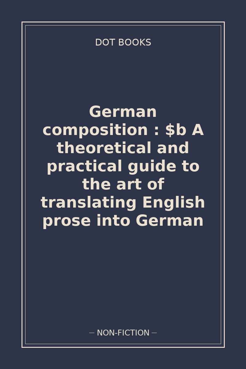German composition : $b A theoretical and practical guide to the art of translating English prose into German — book cover