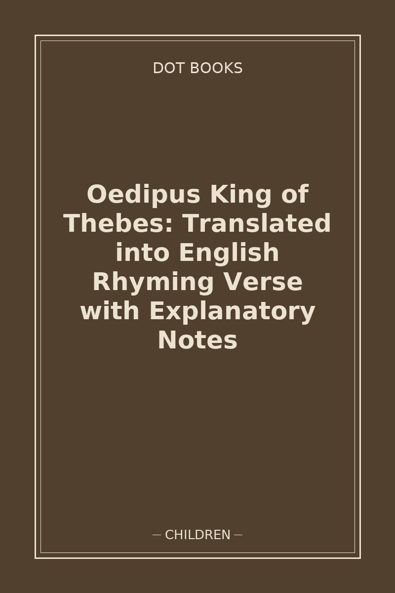 Oedipus King of Thebes: Translated into English Rhyming Verse with Explanatory Notes — book cover