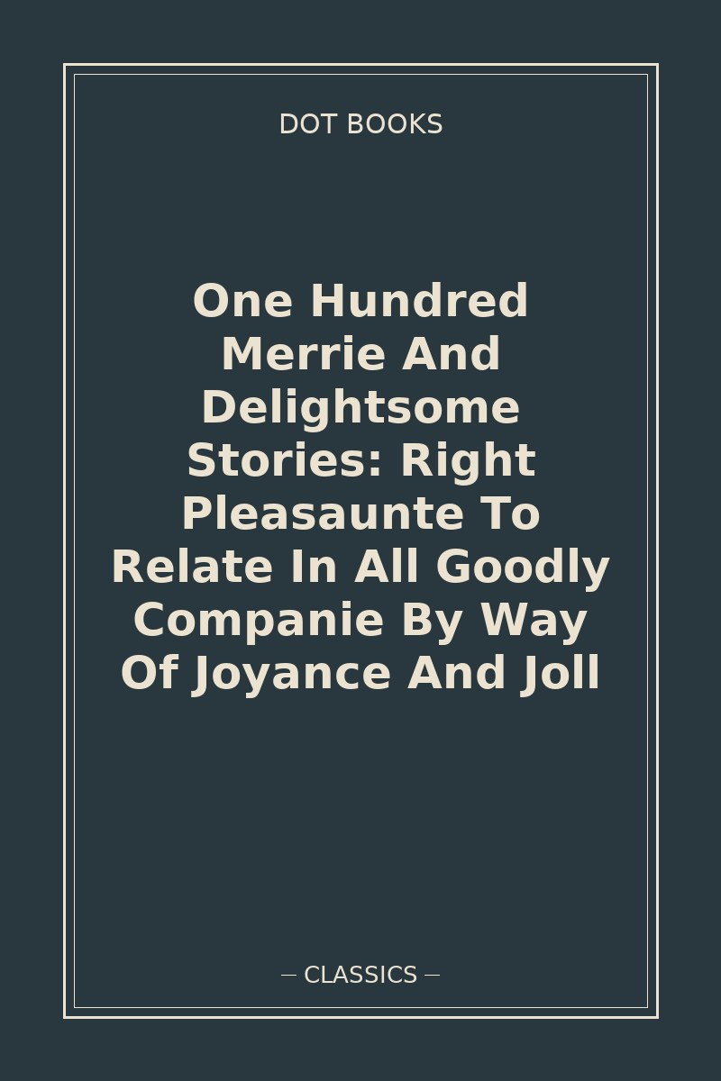 One Hundred Merrie And Delightsome Stories: Right Pleasaunte To Relate In All Goodly Companie By Way Of Joyance And Joll — book cover