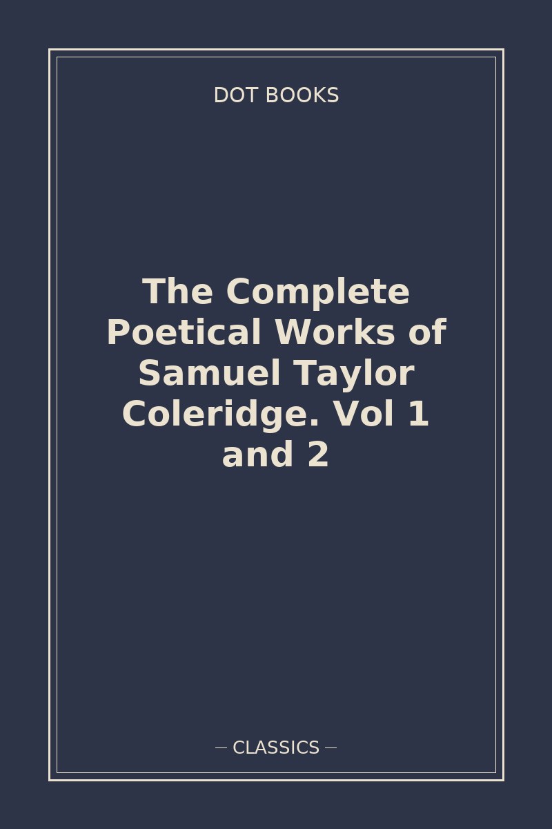 The Complete Poetical Works of Samuel Taylor Coleridge. Vol 1 and 2 — book cover
