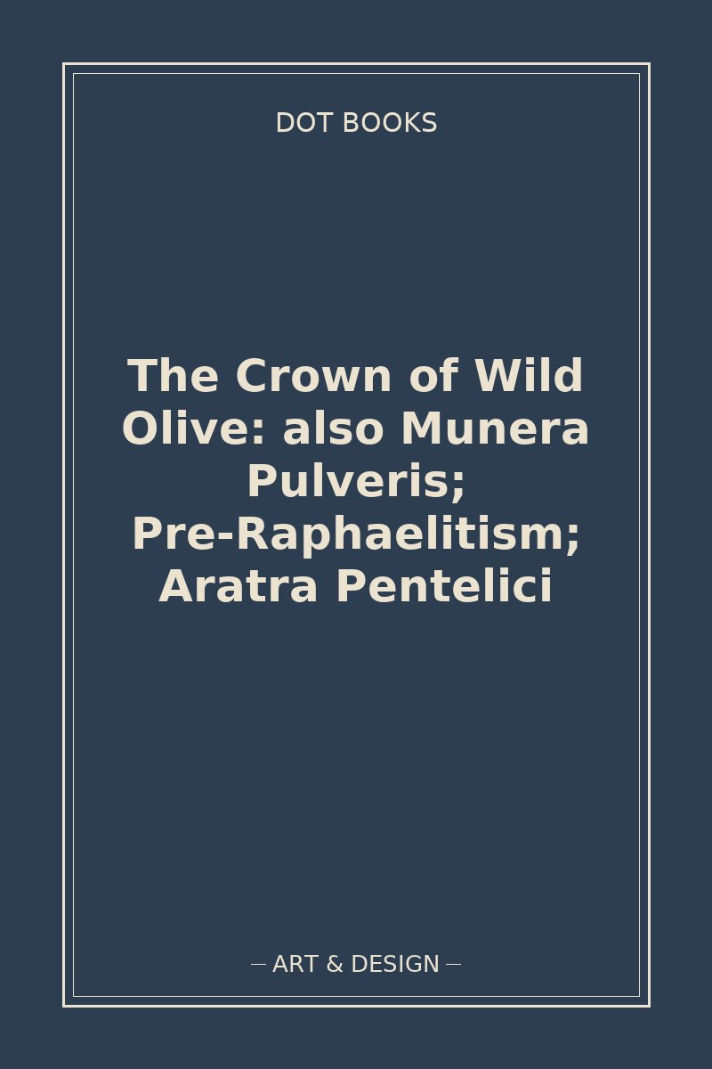 The Crown of Wild Olive: also Munera Pulveris; Pre-Raphaelitism; Aratra Pentelici — book cover