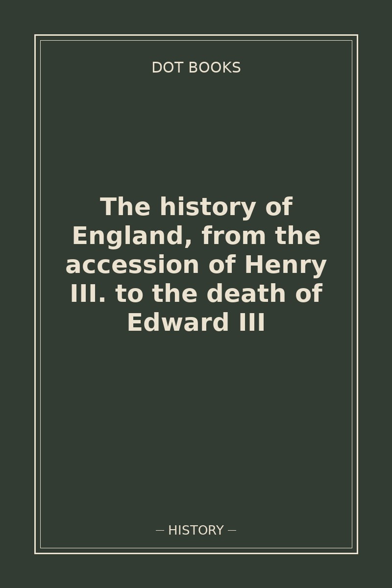 The history of England, from the accession of Henry III. to the death of Edward III — book cover