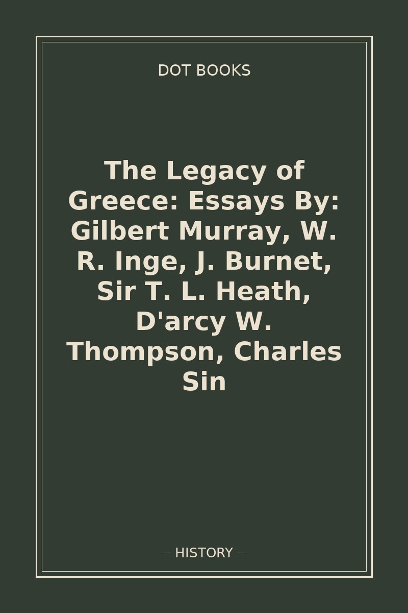 The Legacy of Greece: Essays By: Gilbert Murray, W. R. Inge, J. Burnet, Sir T. L. Heath, D'arcy W. Thompson, Charles Sin — book cover
