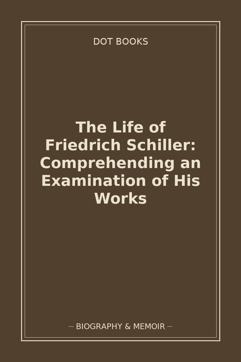 The Life of Friedrich Schiller: Comprehending an Examination of His Works — book cover