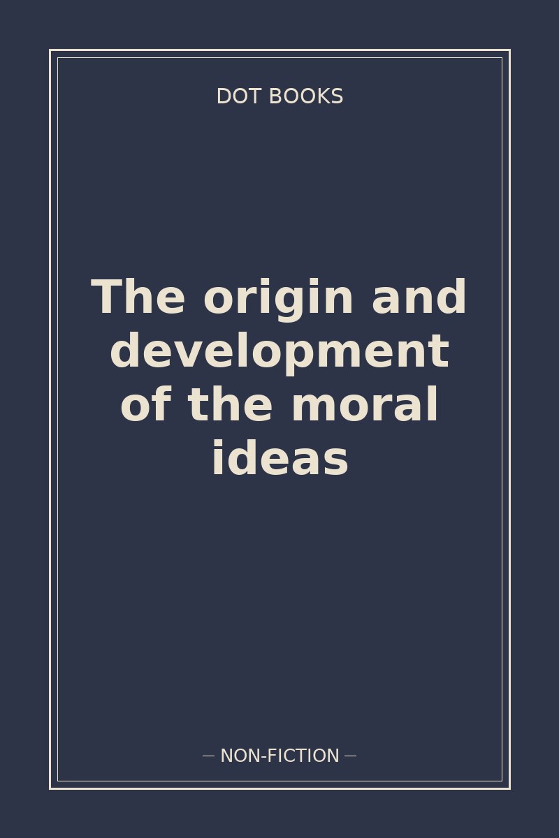 The origin and development of the moral ideas — book cover
