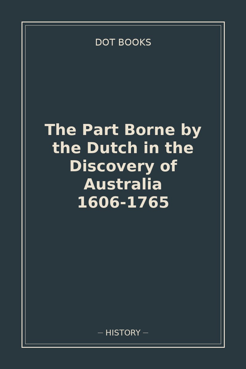 The Part Borne by the Dutch in the Discovery of Australia 1606-1765 — book cover