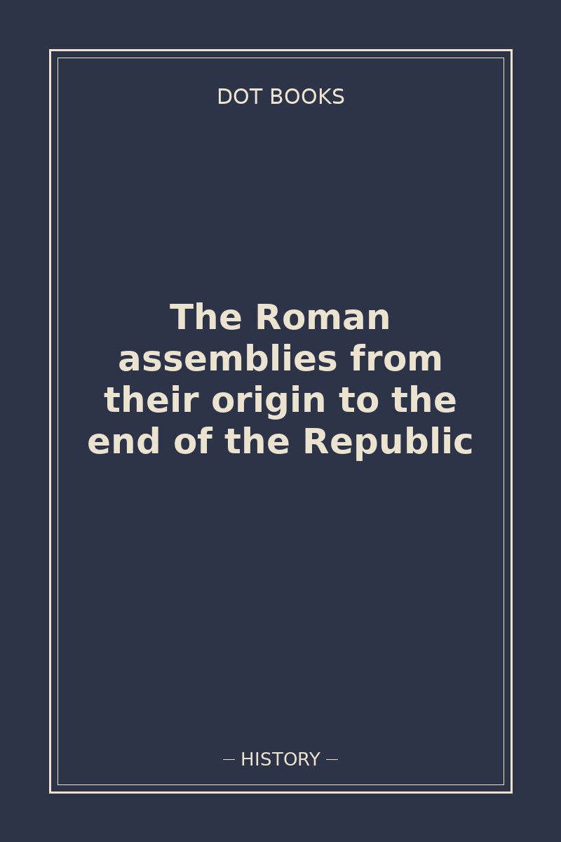 The Roman assemblies from their origin to the end of the Republic — book cover