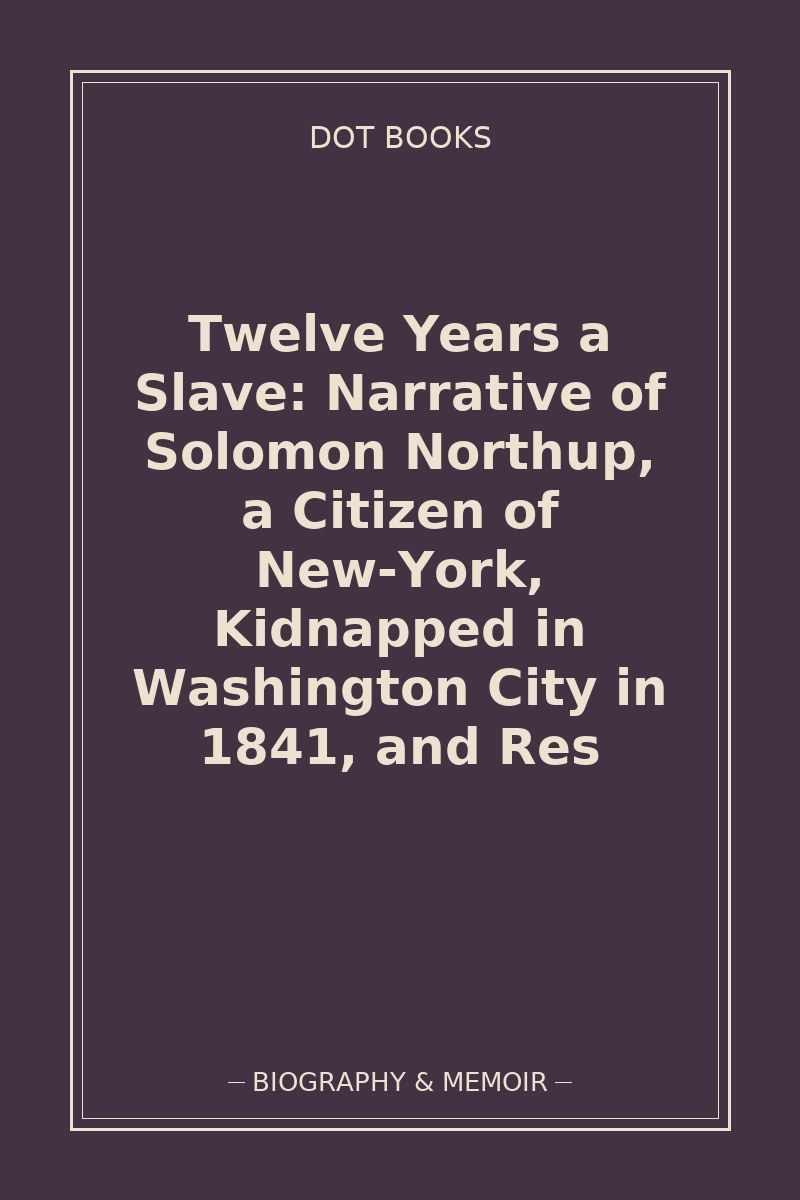 Twelve Years a Slave: Narrative of Solomon Northup, a Citizen of New-York, Kidnapped in Washington City in 1841, and Res — book cover