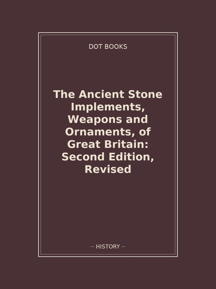 The Ancient Stone Implements, Weapons and Ornaments, of Great Britain: Second Edition, Revised: story poster