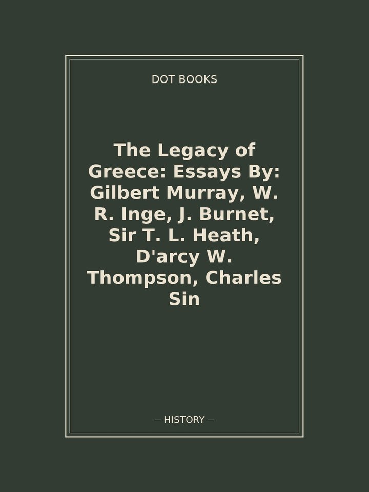 The Legacy of Greece: Essays By: Gilbert Murray, W. R. Inge, J. Burnet, Sir T. L. Heath, D'arcy W. Thompson, Charles Sin: story poster