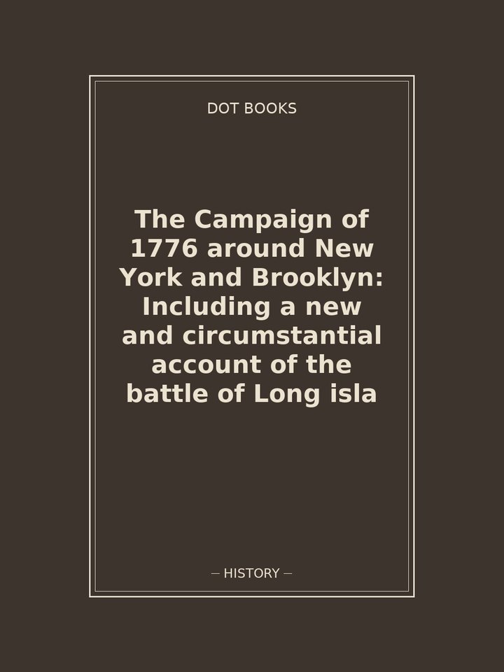 The Campaign of 1776 around New York and Brooklyn: Including a new and circumstantial account of the battle of Long isla