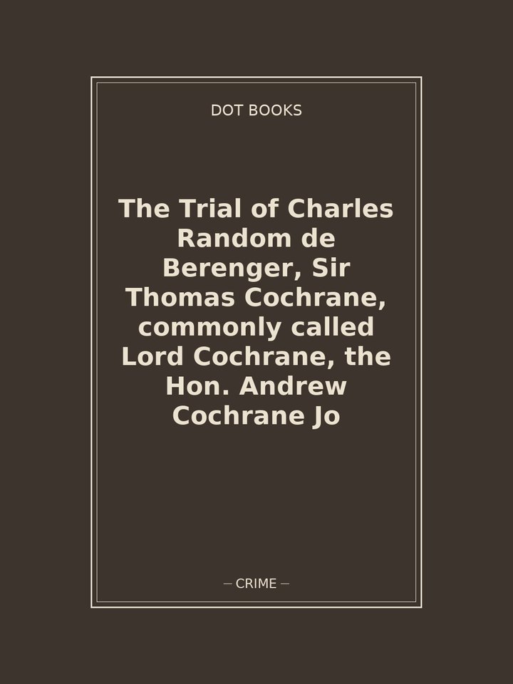 The Trial of Charles Random de Berenger, Sir Thomas Cochrane, commonly called Lord Cochrane, the Hon. Andrew Cochrane Jo: story poster