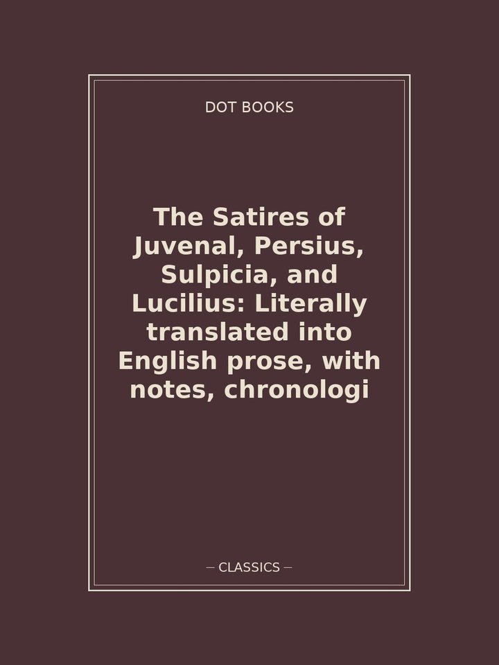 The Satires of Juvenal, Persius, Sulpicia, and Lucilius: Literally translated into English prose, with notes, chronologi: story poster