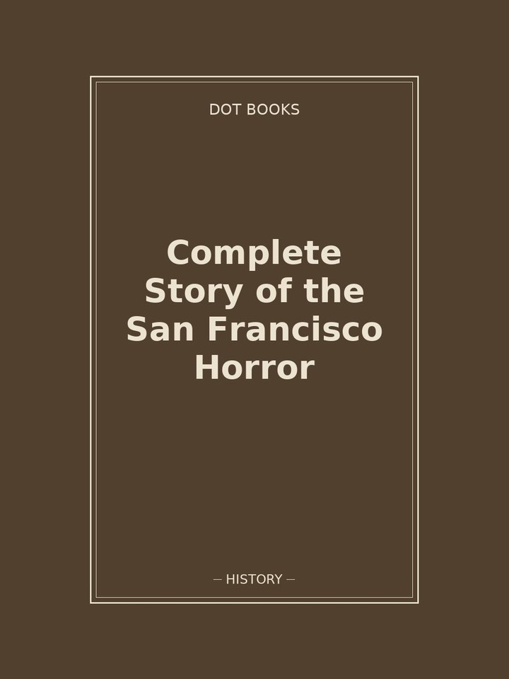 Complete Story of the San Francisco Horror