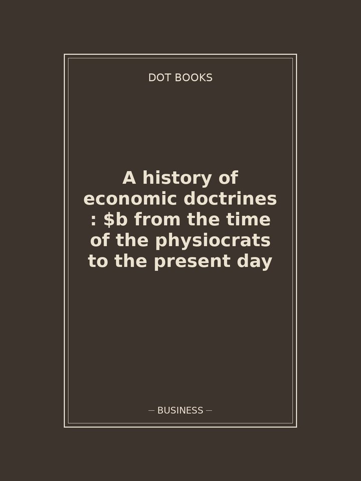 A history of economic doctrines : $b from the time of the physiocrats to the present day: story poster
