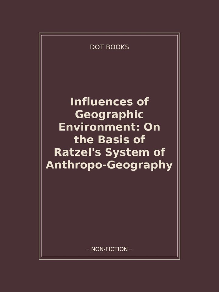 Influences of Geographic Environment: On the Basis of Ratzel's System of Anthropo-Geography: story poster