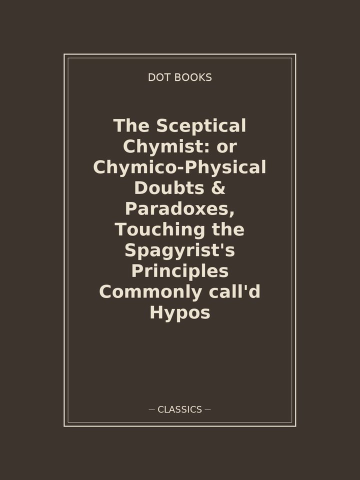 The Sceptical Chymist: or Chymico-Physical Doubts & Paradoxes, Touching the Spagyrist's Principles Commonly call'd Hypos: story poster